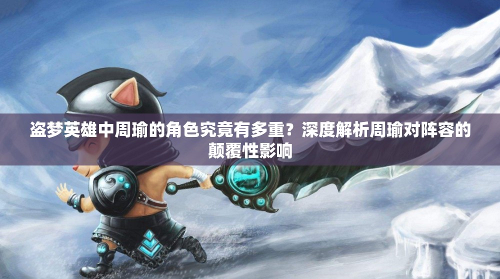 盗梦英雄中周瑜的角色究竟有多重？深度解析周瑜对阵容的颠覆性影响