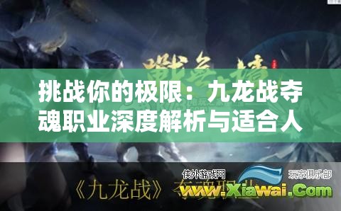 挑战你的极限：九龙战夺魂职业深度解析与适合人群全面分析
