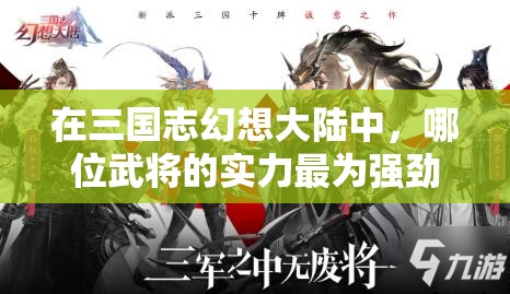 在三国志幻想大陆中，哪位武将的实力最为强劲，能够成为战场上的无敌霸主？