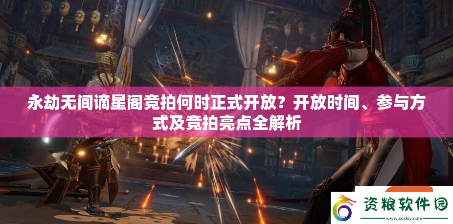 永劫无间谪星阁竞拍何时正式开放？开放时间、参与方式及竞拍亮点全解析