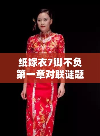 纸嫁衣7卿不负第一章对联谜题玄机何在？古老文字暗藏的生路该如何破解？