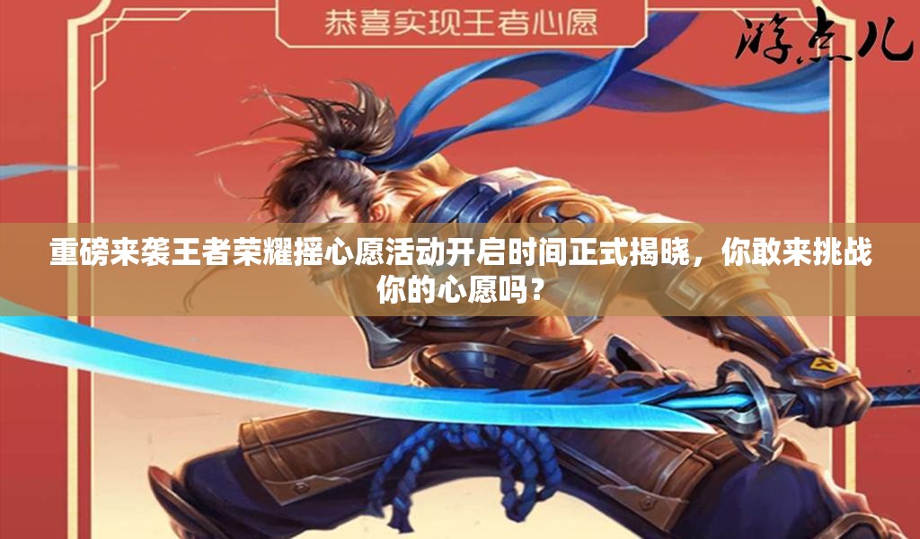 重磅来袭王者荣耀摇心愿活动开启时间正式揭晓，你敢来挑战你的心愿吗？