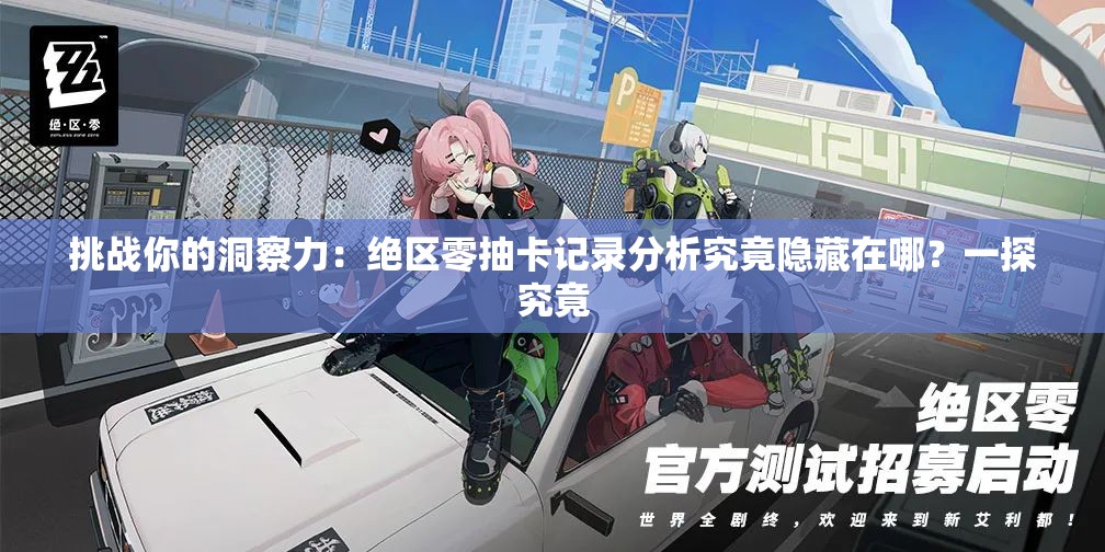挑战你的洞察力：绝区零抽卡记录分析究竟隐藏在哪？一探究竟