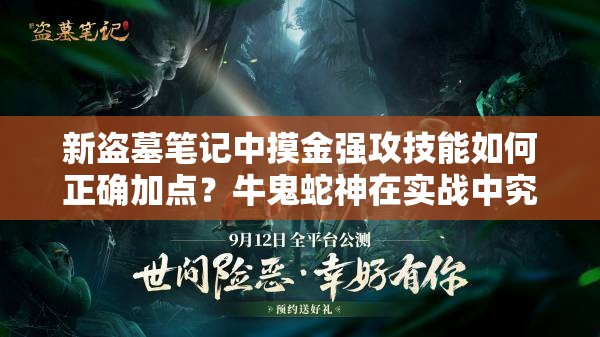 新盗墓笔记中摸金强攻技能如何正确加点？牛鬼蛇神在实战中究竟能发挥哪些关键作用？