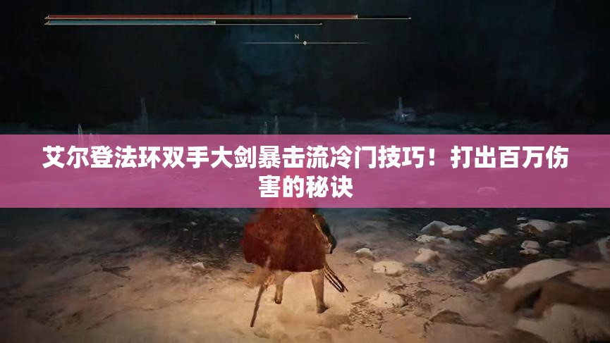 艾尔登法环双手大剑暴击流冷门技巧！打出百万伤害的秘诀
