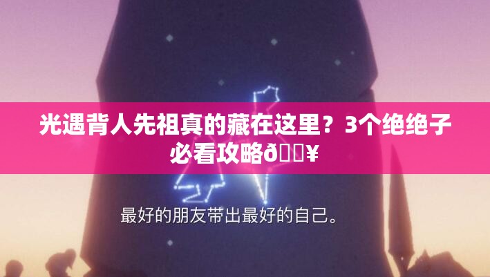 光遇背人先祖真的藏在这里？3个绝绝子必看攻略🔥