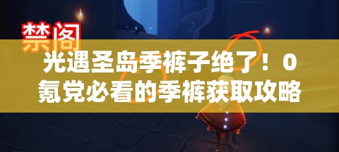 光遇圣岛季裤子绝了！0氪党必看的季裤获取攻略，手慢无！