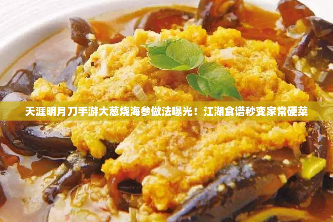 天涯明月刀手游大葱烧海参做法曝光！江湖食谱秒变家常硬菜
