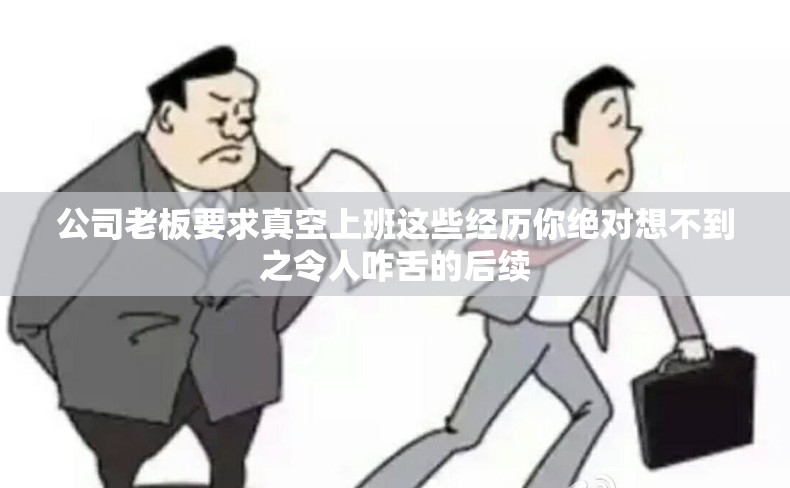 公司老板要求真空上班这些经历你绝对想不到之令人咋舌的后续 公司老板要求真空上班这些经历你绝对想不到之令人咋舌的后续